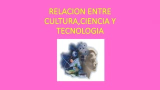 Relacion entre-culturaciencia-y-tecnologia