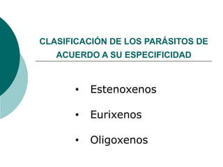 CLASIFICACIÓN DE LOS PARÁSITOS DE
   ACUERDO A SU ESPECIFICIDAD


      •   Estenoxenos

      •   Eurixenos

      •   Oligoxenos
 