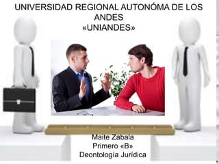 UNIVERSIDAD REGIONAL AUTONÓMA DE LOS
ANDES
«UNIANDES»
Maite Zabala
Primero «B»
Deontología Jurídica
 
