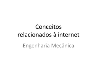 Conceitos
relacionados à internet
Engenharia Mecânica
 