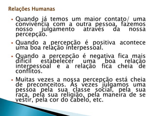Relações HumanasComo melhorar:Melhorar o conhecimento de si próprio (compreender melhor como eu sou): entender minhas atitudes, meus comportamentos, meus sentimentos, meus objetivos, etc).