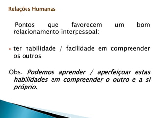 Relações HumanasPara saber lidar com pessoas precisamos entender que existem as Relações:Interpessoal           {relações entre pessoas}2.   Intrapessoal          {relações com você mesmo}