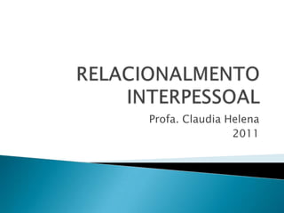 RELACIONALMENTO INTERPESSOAL Profa. Claudia Helena 2011 
