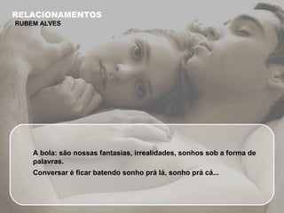 A bola: são nossas fantasias, irrealidades, sonhos sob a forma de palavras. Conversar é ficar batendo sonho prá lá, sonho prá cá... RELACIONAMENTOS RUBEM ALVES 