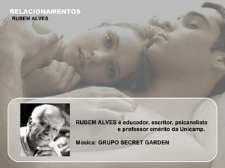 RUBEM ALVES é educador, escritor, psicanalista e professor emérito da Unicamp.  Música: GRUPO SECRET GARDEN RELACIONAMENTOS RUBEM ALVES 
