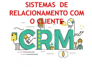 SISTEMAS DE
RELACIONAMENTO COM
O CLIENTE
 