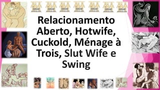 Relacionamento
Aberto, Hotwife,
Cuckold, Ménage à
Trois, Slut Wife e
Swing
 