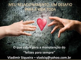 O que saber para a manutenção do
“felizes para sempre”
Vladimir Siqueira – vladsiq@yahoo.com.br

 