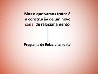 Mas o que vamos tratar é
a construção de um novo
canal de relacionamento.



Programa de Relacionamento
 