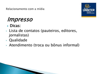 Impresso
 Dicas:
• Lista de contatos (pauteiros, editores,
jornalistas)
• Qualidade
• Atendimento (troca ou bônus informal)
 