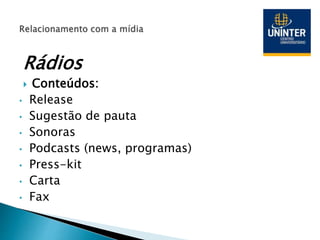 Rádios
 Conteúdos:
• Release
• Sugestão de pauta
• Sonoras
• Podcasts (news, programas)
• Press-kit
• Carta
• Fax
 