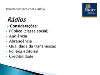 Rádios
 Considerações:
• Público (classe social)
• Audiência
• Abrangência
• Qualidade da transmissão
• Política editorial
• Credibilidade
 