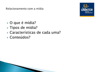  O que é mídia?
 Tipos de mídia?
 Características de cada uma?
 Conteúdos?
 