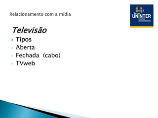 Televisão
 Tipos
• Aberta
• Fechada (cabo)
• TVweb
 