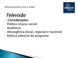 Televisão
 Considerações:
• Público (classe social)
• Audiência
• Abrangência (local, regional e nacional)
• Política editorial do programa
 