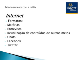 Internet
 Formatos:
• Matérias
• Entrevista
• Reutilização de conteúdos de outros meios
• Chats
• Facebook
• Twitter
 