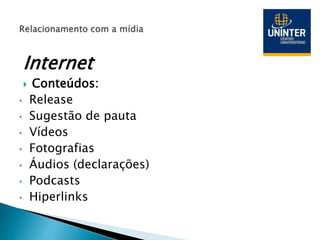 Internet
 Conteúdos:
• Release
• Sugestão de pauta
• Vídeos
• Fotografias
• Áudios (declarações)
• Podcasts
• Hiperlinks
 