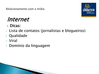 Internet
 Dicas:
• Lista de contatos (jornalistas e blogueiros)
• Qualidade
• Viral
• Domínio da linguagem
 