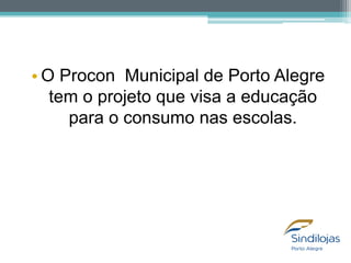 • O Procon Municipal de Porto Alegre
tem o projeto que visa a educação
para o consumo nas escolas.

 