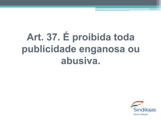 Art. 37. É proibida toda
publicidade enganosa ou
abusiva.

 