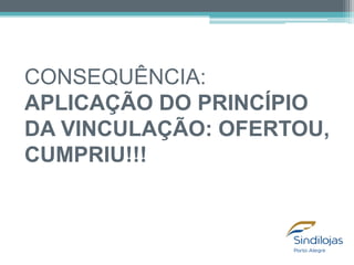 CONSEQUÊNCIA:
APLICAÇÃO DO PRINCÍPIO
DA VINCULAÇÃO: OFERTOU,
CUMPRIU!!!

 