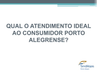 QUAL O ATENDIMENTO IDEAL
AO CONSUMIDOR PORTO
ALEGRENSE?

 