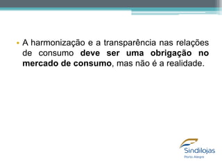 • A harmonização e a transparência nas relações
de consumo deve ser uma obrigação no
mercado de consumo, mas não é a realidade.

 