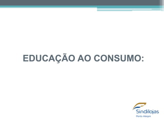 EDUCAÇÃO AO CONSUMO:

 