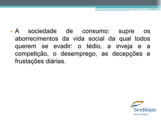 • A sociedade de consumo: supre os
aborrecimentos da vida social da qual todos
querem se evadir: o tédio, a inveja e a
competição, o desemprego, as decepções e
frustações diárias.

 
