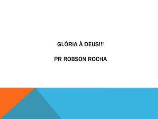 GLÓRIA À DEUS!!!
PR ROBSON ROCHA
 