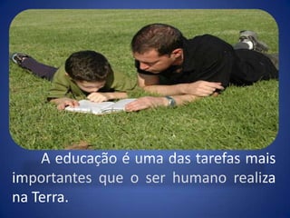 	A educação é uma das tarefas mais importantes que o ser humano realiza na Terra.