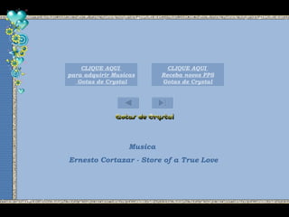 Musica
Ernesto Cortazar - Store of a True Love
CLIQUE AQUI
para adquirir Musicas
Gotas de Crystal
CLIQUE AQUI
Receba novos PPS
Gotas de Crystal
 