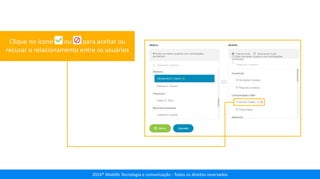 2014® Moblife Tecnologia e comunicação - Todos os direitos reservados
Clique no ícone ou para aceitar ou
recusar o relacionamento entre os usuários
 
