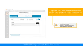 2014® Moblife Tecnologia e comunicação - Todos os direitos reservados
Clique em “OK” para conﬁrmar. O sistema
enviará uma solicitação para o administrador
 