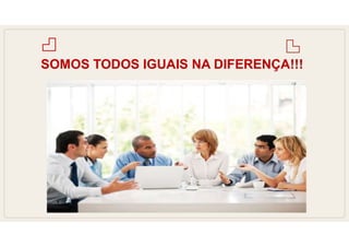 SOMOS TODOS IGUAIS NA DIFERENÇA!!!
 
