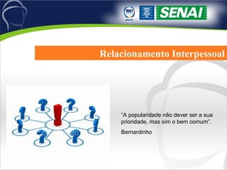 Relacionamento Interpessoal “A popularidade não dever ser a sua prioridade, mas sim o bem comum”. Bernardinho 