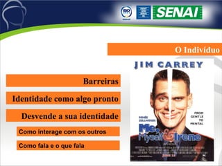 O Indivíduo Barreiras Identidade como algo pronto Desvende a sua identidade Como interage com os outros Como fala e o que fala 