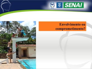 Envolvimento ou comprometimento? 