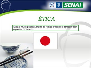 ÉTICA Ética é muito pessoal, muda de região p/ região e também com o passar do tempo. 