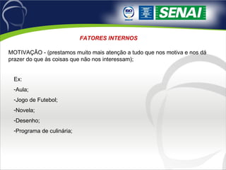 FATORES INTERNOS MOTIVAÇÃO - (prestamos muito mais atenção a tudo que nos motiva e nos dá prazer do que às coisas que não nos interessam);  Ex: Aula; Jogo de Futebol; Novela; Desenho; Programa de culinária; 