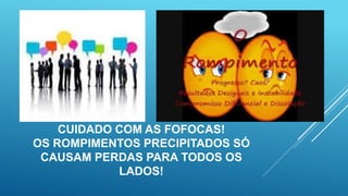 CUIDADO COM AS FOFOCAS!
OS ROMPIMENTOS PRECIPITADOS SÓ
CAUSAM PERDAS PARA TODOS OS
LADOS!
 