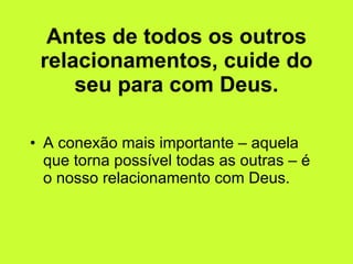 Antes de todos os outros relacionamentos, cuide do seu para com Deus. A conexão mais importante – aquela que torna possível todas as outras – é o nosso relacionamento com Deus. 