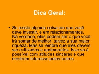 Dica Geral: Se existe alguma coisa em que você deve investir, é em relacionamentos. Na verdade, eles podem ser o que você irá somar de melhor, talvez a sua maior riqueza. Mas se lembre que eles devem ser cultivados e aprimorados. Isso só é possível com atitudes sinceras e que mostrem interesse pelos outros. 