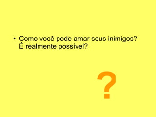 Como você pode amar seus inimigos?  É realmente possível? ? 