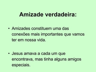 Amizade verdadeira: Amizades constituem uma das conexões mais importantes que vamos ter em nossa vida. Jesus amava a cada um que encontrava, mas tinha alguns amigos especiais.  