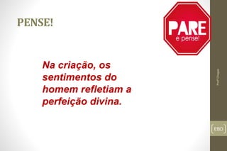 EBD
PENSE!
Profº.Chagas
Na criação, os
sentimentos do
homem refletiam a
perfeição divina.
 