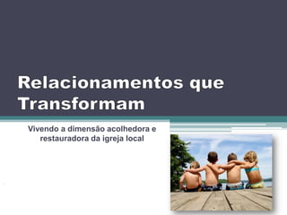 Vivendo a dimensão acolhedora e
   restauradora da igreja local
 