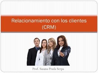 Prof. Susana Prada Serpa
Relacionamiento con los clientes
(CRM)
 