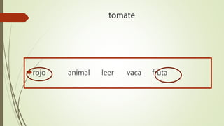 tomate
rojo animal leer vaca fruta
 
