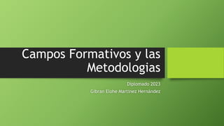 Campos Formativos y las
Metodologias
Diplomado 2023
Gibran Elohe Martinez Hernández
 